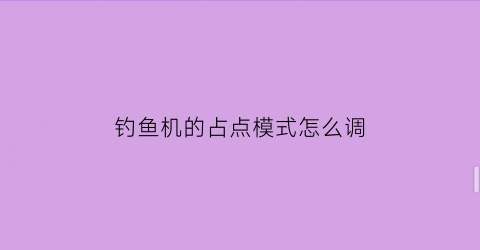 钓鱼机的占点模式怎么调(1122钓鱼机怎么用)