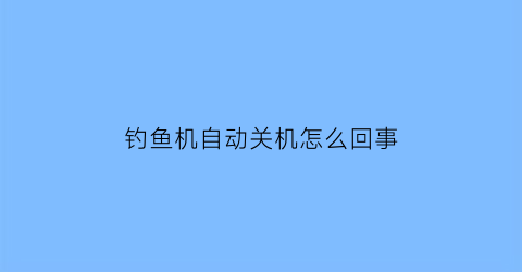 钓鱼机自动关机怎么回事(钓鱼机教程)