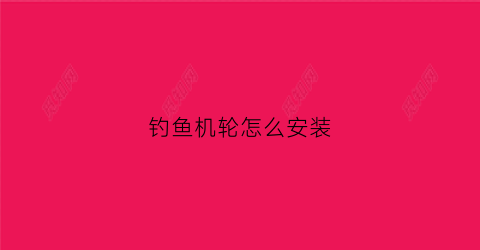 钓鱼机轮怎么安装(钓鱼轮的使用教程)