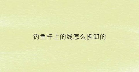 “钓鱼杆上的线怎么拆卸的(钓鱼竿线安装图解)