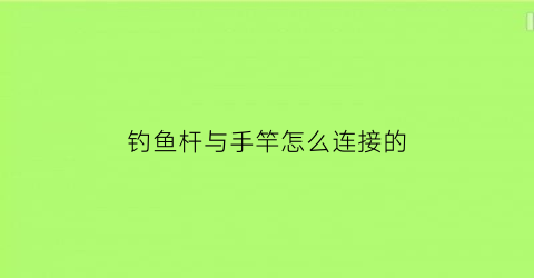 钓鱼杆与手竿怎么连接的(鱼竿和鱼钩怎么连接)