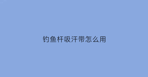 钓鱼杆吸汗带怎么用