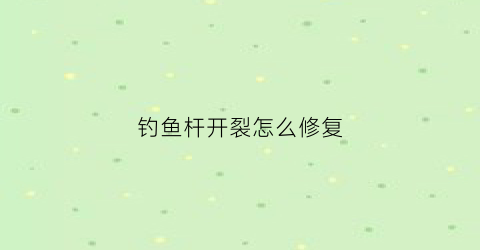 钓鱼杆开裂怎么修复