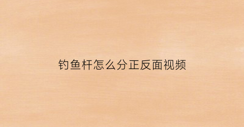 “钓鱼杆怎么分正反面视频(钓鱼杆的组装图解)