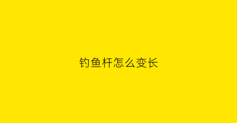 钓鱼杆怎么变长