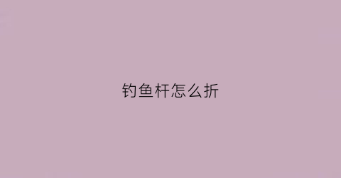 钓鱼杆怎么折(钓鱼杆折了)