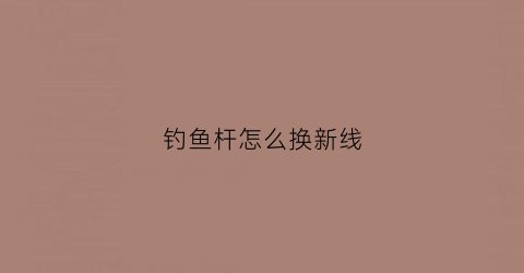 钓鱼杆怎么换新线(钓鱼杆这么安钓鱼线)