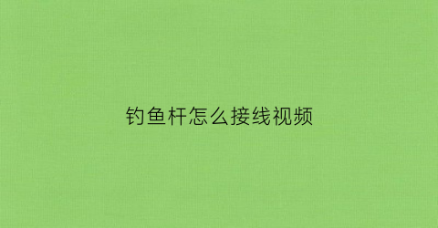 钓鱼杆怎么接线视频(钓鱼杆怎么接线视频教程)