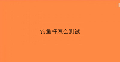 钓鱼杆怎么测试(鱼竿怎么测试钓重)