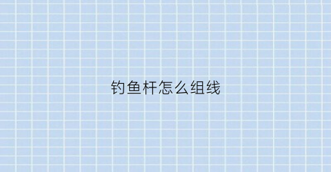 钓鱼杆怎么组线(钓鱼杆线怎么接)
