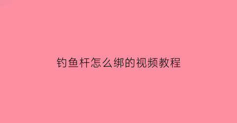 钓鱼杆怎么绑的视频教程