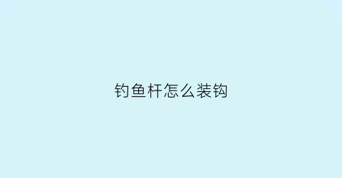 钓鱼杆怎么装钩(钓鱼杆怎么装钩子)