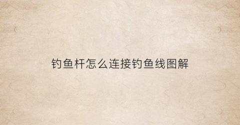 钓鱼杆怎么连接钓鱼线图解(钓鱼杆教程)