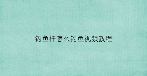 “钓鱼杆怎么钓鱼视频教程(钓鱼杆怎么钓鱼视频教程大全)