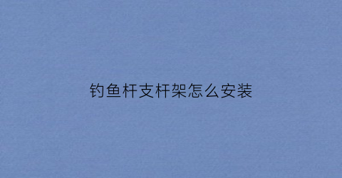 钓鱼杆支杆架怎么安装(钓鱼竿支架多少钱一个)