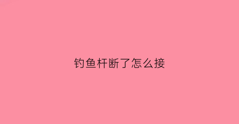 钓鱼杆断了怎么接