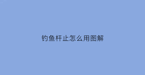 “钓鱼杆止怎么用图解(鱼杆止怎么使用方法)