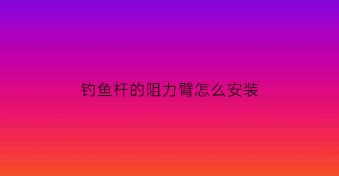 钓鱼杆的阻力臂怎么安装