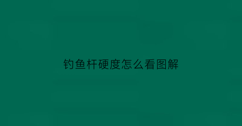 钓鱼杆硬度怎么看图解(钓鱼杆硬度怎么看图解图片)