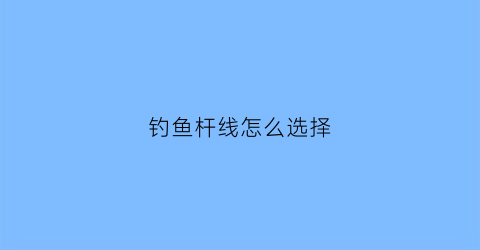 钓鱼杆线怎么选择(鱼竿线组怎么选)