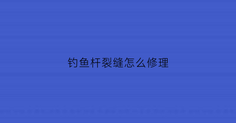 钓鱼杆裂缝怎么修理