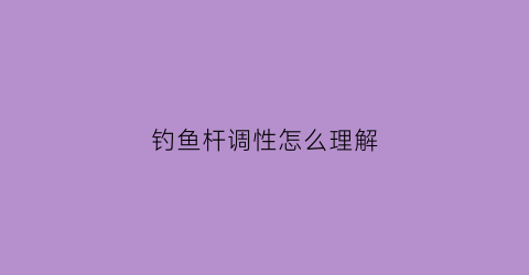 钓鱼杆调性怎么理解(鱼竿调性怎么定义的)