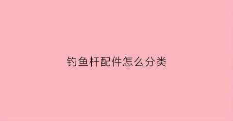 钓鱼杆配件怎么分类