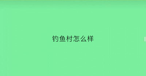 钓鱼村怎么样(钓鱼湾农家乐在哪里)