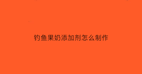 “钓鱼果奶添加剂怎么制作(钓鱼果香和奶香哪个好用)