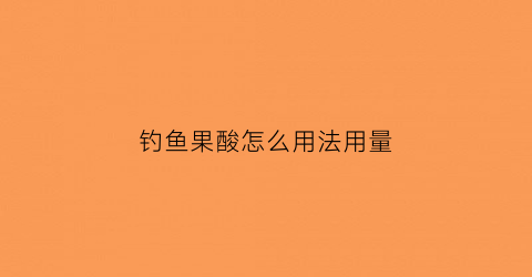 钓鱼果酸怎么用法用量(钓鱼果酸如何制作方法)