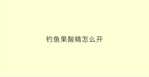 钓鱼果酸精怎么开(钓鱼果酸配方)