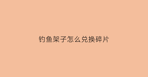 钓鱼架子怎么兑换碎片