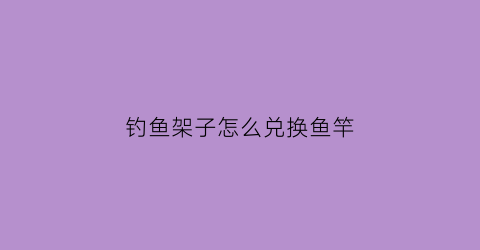 钓鱼架子怎么兑换鱼竿