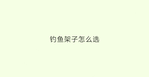 钓鱼架子怎么选(钓鱼架子怎么选购)