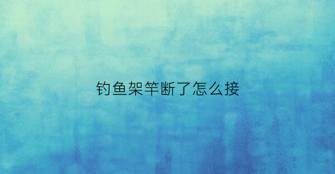 钓鱼架竿断了怎么接