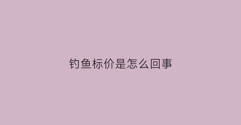 钓鱼标价是怎么回事(钓鱼标鱼挣钱规则)