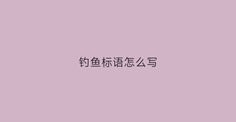 钓鱼标语怎么写(钓鱼标语怎么写好看)