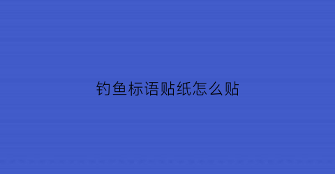 钓鱼标语贴纸怎么贴(钓鱼标识牌)
