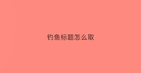钓鱼标题怎么取(钓鱼标题怎么取名)