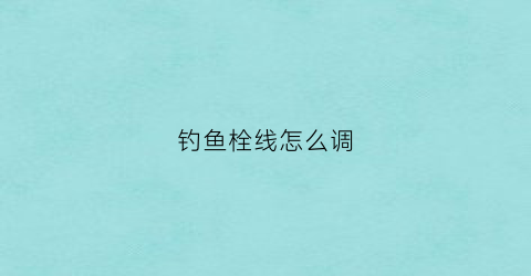 钓鱼栓线怎么调