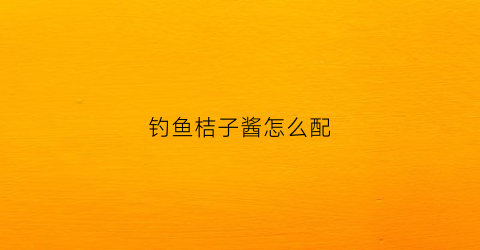 钓鱼桔子酱怎么配