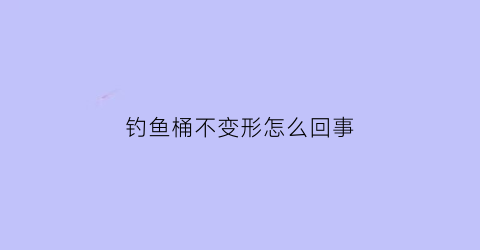 钓鱼桶不变形怎么回事
