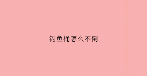 钓鱼桶怎么不倒