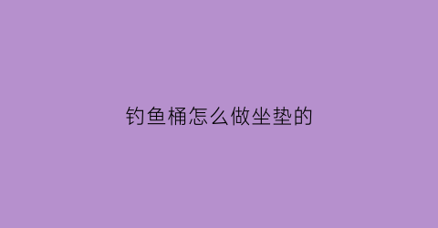 钓鱼桶怎么做坐垫的