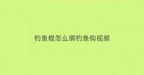 钓鱼棍怎么绑钓鱼钩视频(钓鱼棍怎么绑钓鱼钩视频讲解)