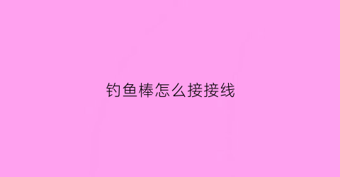 钓鱼棒怎么接接线(钓棒鱼线组)