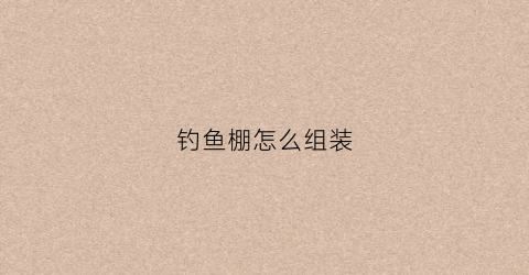 钓鱼棚怎么组装(钓鱼棚怎么组装的)