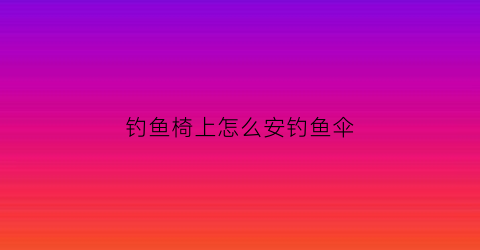钓鱼椅上怎么安钓鱼伞(钓椅怎么装伞)