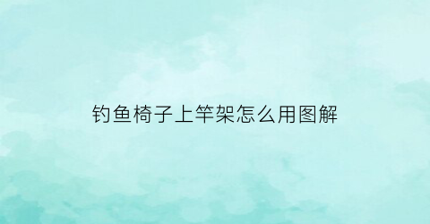 “钓鱼椅子上竿架怎么用图解(钓鱼椅子怎么装)