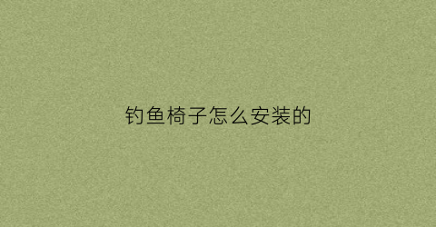 钓鱼椅子怎么安装的